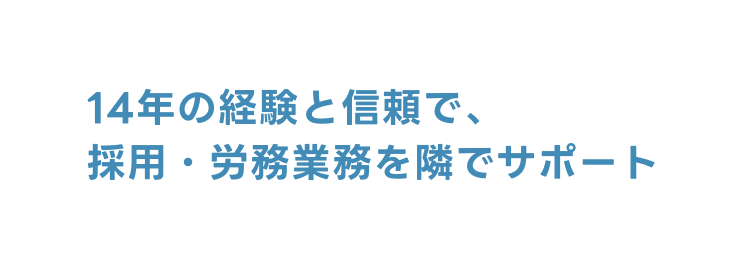 14年の経験と信頼で 採用 労務業務を隣でサポート